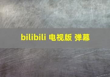 bilibili 电视版 弹幕